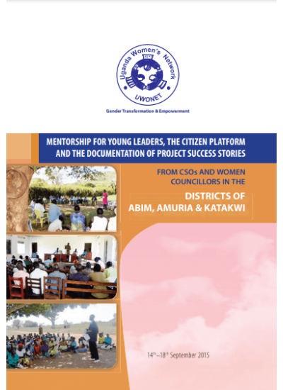 Mentorship for Young Leaders the Citizen Platform and the Documentation of Project Success Stories from CSOs and Women Councillors in the Disticits of Abim-Amuria-Katakwi (2015)